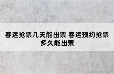 春运抢票几天能出票 春运预约抢票多久能出票